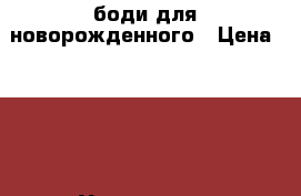 боди для новорожденного › Цена ­ 150 - Удмуртская респ., Ижевск г. Дети и материнство » Детская одежда и обувь   . Удмуртская респ.